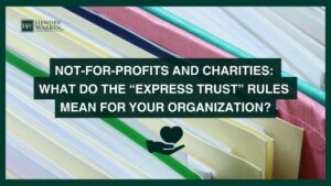 Not-For-Profits and Charities: What do the "Express Trust" Rules Mean For Your Organization?